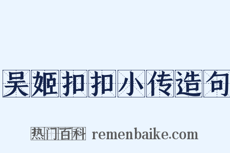 吴姬扣扣小传造句是什么意思的图片